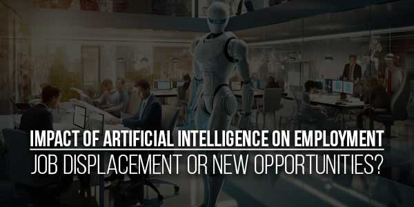 Impact-Of-Artificial-Intelligence-On-Employment-Job-Displacement-Or-New-Opportunities