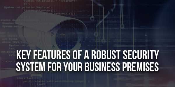 Key-Features-Of-A-Robust-Security-System-For-Your-Business-Premises