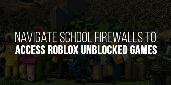 Navigate-School-Firewalls-To-Access-Roblox-Unblocked-Games