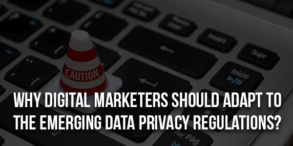 Why-Digital-Marketers-Should-Adapt-To-The-Emerging-Data-Privacy-Regulations