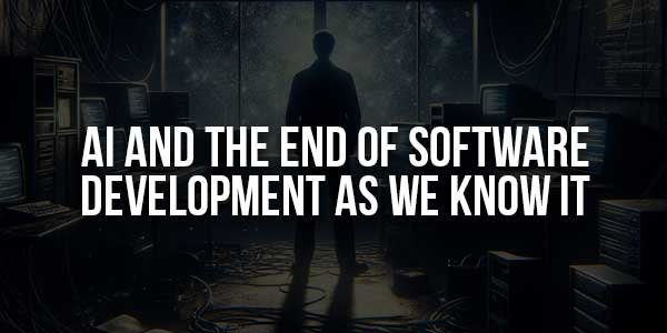 AI-And-The-End-Of-Software-Development-As-We-Know-It-