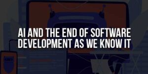 AI-And-The-End-Of-Software-Development-As-We-Know-It