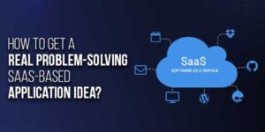 How-To-Get-A-Real-Problem-Solving-SaaS-Based-Application-Idea