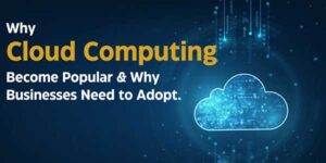 Why-Cloud-Computing-Become-Popular-&-Why-Businesses-Need-To-Adopt