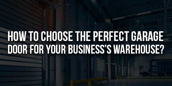 How-To-Choose-The-Perfect-Garage-Door-For-Your-Business’s-Warehouse