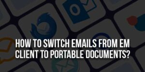 How-To-Switch-Emails-From-eM-Client-To-Portable-Documents