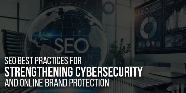 SEO-Best-Practices-For-Strengthening-Cybersecurity-And-Online-Brand-Protection