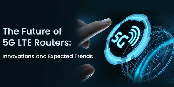 The-Future-Of-5G-LTE-Routers-Innovations-And-Expected-Trends