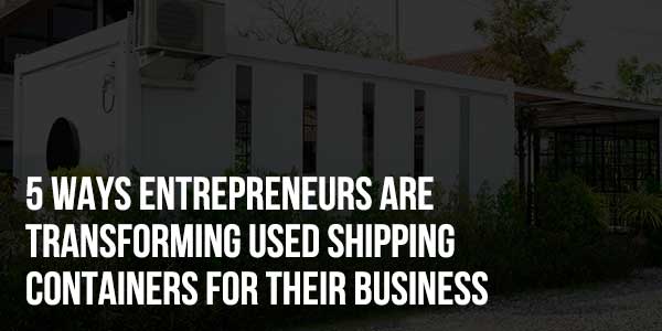 5-Ways-Entrepreneurs-Are-Transforming-Used-Shipping-Containers-For-Their-Business