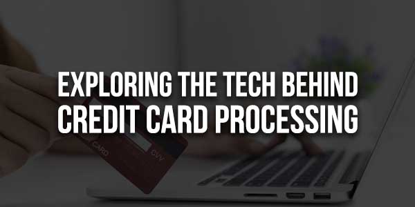 Exploring-The-Tech-Behind-Credit-Card-Processing-