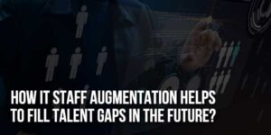 How-IT-Staff-Augmentation-Helps-To-Fill-Talent-Gaps-In-The-Future