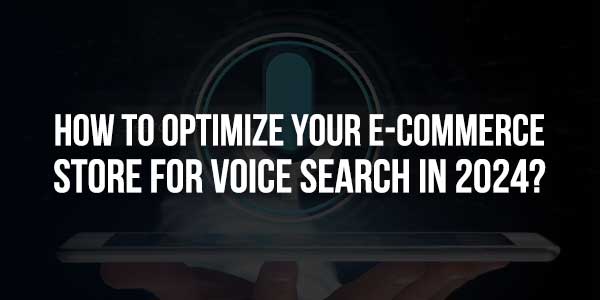 How-To-Optimize-Your-E-Commerce-Store-For-Voice-Search-In-2024