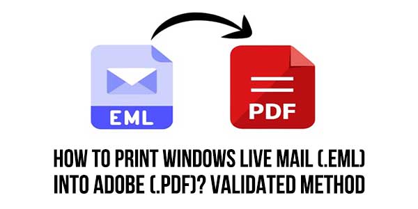 How-To-Print-Windows-Live-Mail-(.eml)-into-Adobe-(.pdf)-Validated-Method