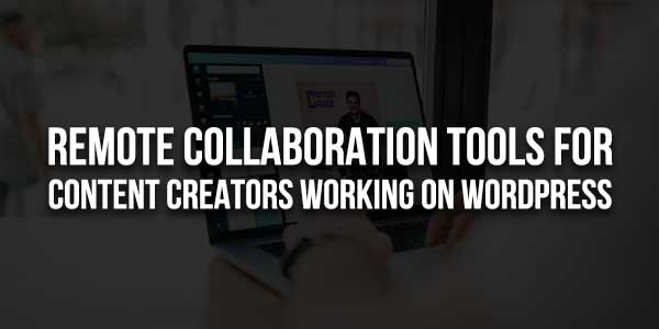 Remote-Collaboration-Tools-For-Content-Creators-Working-On-WordPress