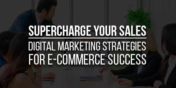 Supercharge-Your-Sales--Digital-Marketing-Strategies-For-E-Commerce-Success