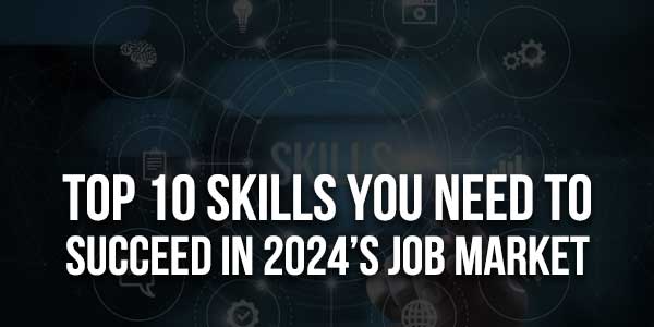 Top-10-Skills-You-Need-To-Succeed-in-2024’s-Job-Market