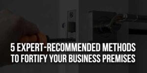 5-Expert-Recommended-Methods-To-Fortify-Your-Business-Premises