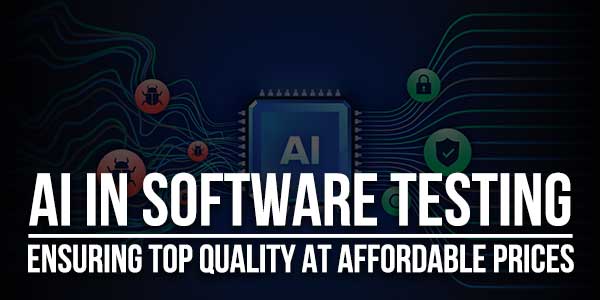 AI-In-Software-Testing-Ensuring-Top-Quality-At-Affordable-Prices