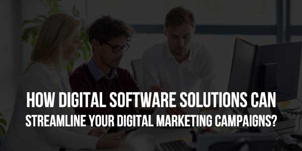 How-Digital-Software-Solutions-Can-Streamline-Your-Digital-Marketing-Campaigns-