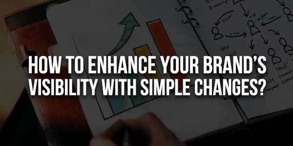 How-To-Enhance-Your-Brand’s-Visibility-With-Simple-Changes