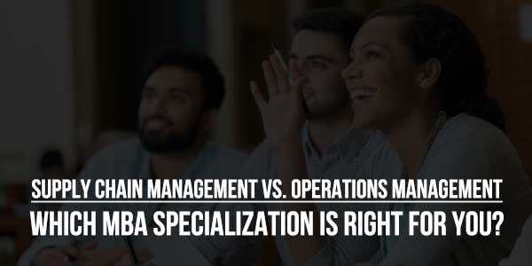 Supply-Chain-Management-Vs.-Operations-Management-Which-MBA-Specialization-Is-Right-For-You