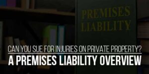 Can-You-Sue-For-Injuries-On-Private-Property-A-Premises-Liability-Overview