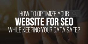 How-To-Optimize-Your-Website-For-SEO-While-Keeping-Your-Data-Safe