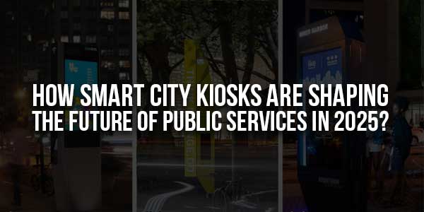 How-Smart-City-Kiosks-Are-Shaping-The-Future-Of-Public-Services-In-2025