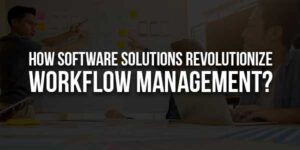 How-Software-Solutions-Revolutionize-Workflow-Management