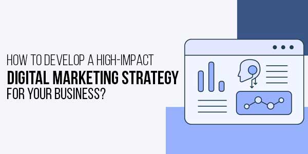 How-To-Develop-A-High-Impact-Digital-Marketing-Strategy-For-Your-Business