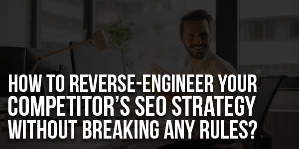 How-to-Reverse-Engineer-Your-Competitor’s-SEO-Strategy-Without-Breaking-Any-Rules