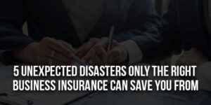 5-Unexpected-Disasters-Only-The-Right-Business-Insurance-Can-Save-You-From