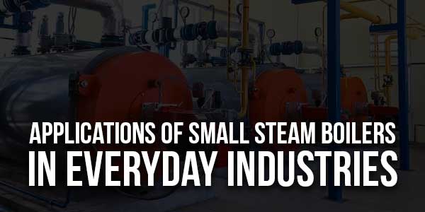 Applications-Of-Small-Steam-Boilers-In-Everyday-Industries