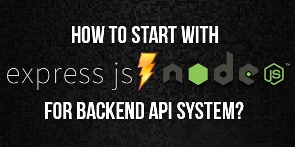 How-To-Start-With-NodeJS-and-ExpressJS-For-Backend-API-System-